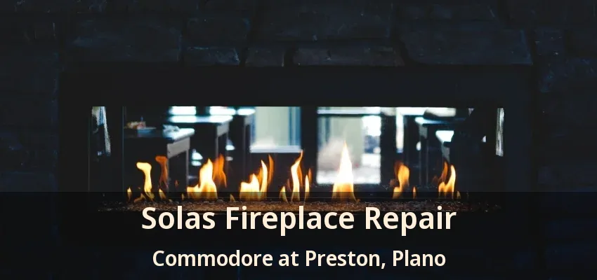 Solas Fireplace Repair Commodore at Preston, Plano - TX