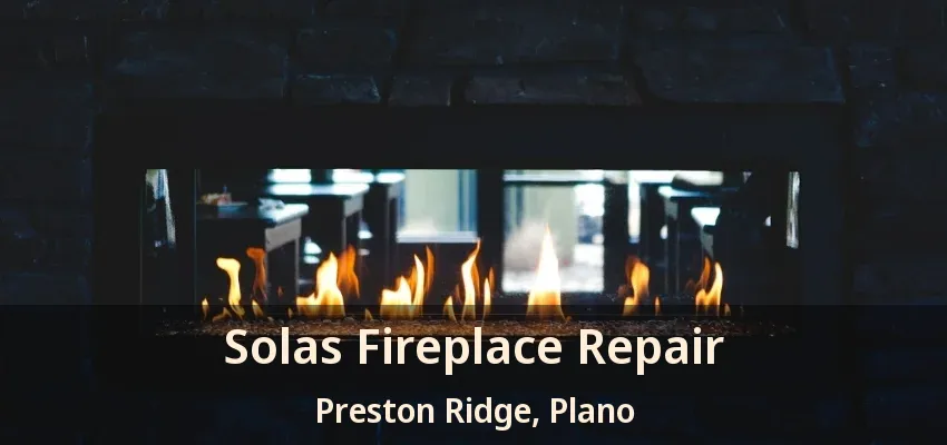 Solas Fireplace Repair Preston Ridge, Plano - TX