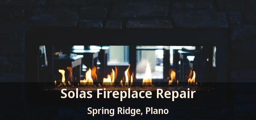 Solas Fireplace Repair Spring Ridge, Plano - TX