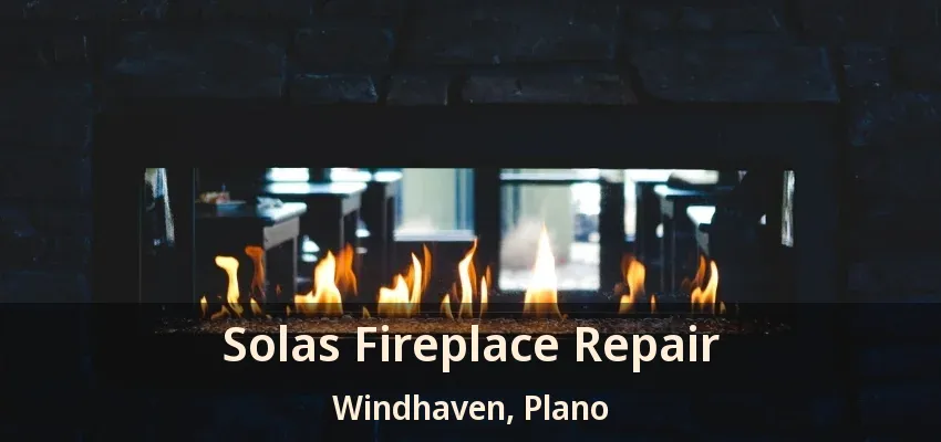 Solas Fireplace Repair Windhaven, Plano - TX
