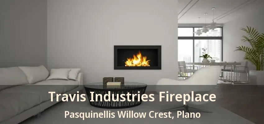 Travis Industries Fireplace Pasquinellis Willow Crest, Plano - TX