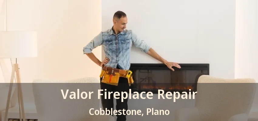 Valor Fireplace Repair Cobblestone, Plano - TX