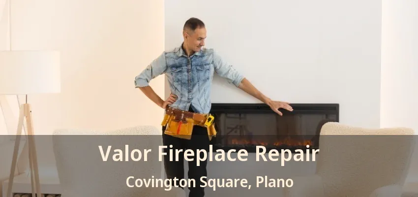 Valor Fireplace Repair Covington Square, Plano - TX
