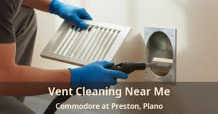 Vent Cleaning Near Me Commodore at Preston, Plano - TX Vent Cleaning Near Me Commodore at Preston, Plano - TX