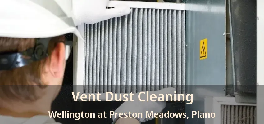 Vent Dust Cleaning Wellington at Preston Meadows, Plano - TX