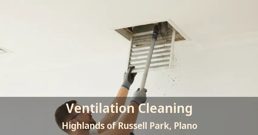 Ventilation Cleaning Highlands of Russell Park, Plano - TX