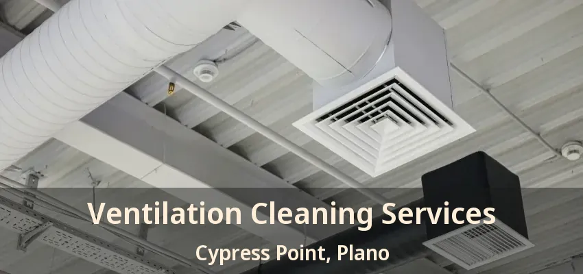 Ventilation Cleaning Services Cypress Point, Plano - TX