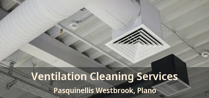 Ventilation Cleaning Services Pasquinellis Westbrook, Plano - TX