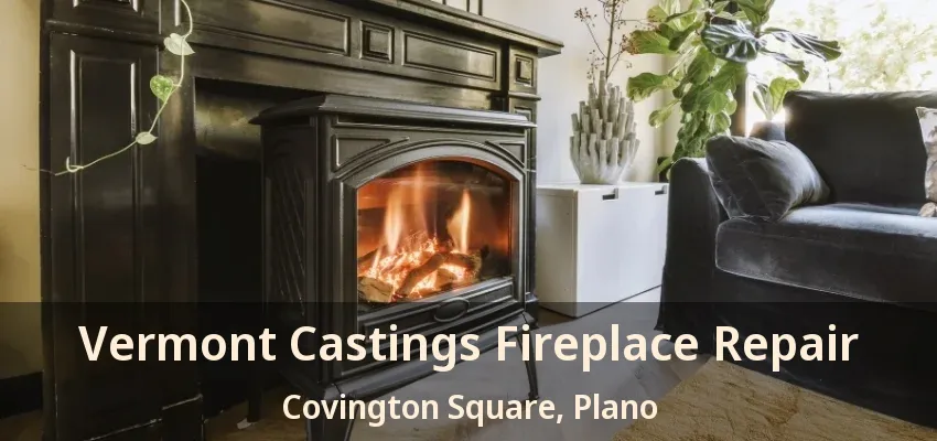 Vermont Castings Fireplace Repair Covington Square, Plano - TX