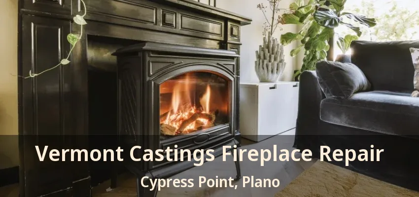 Vermont Castings Fireplace Repair Cypress Point, Plano - TX
