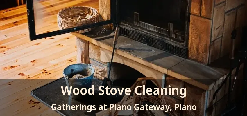 Wood Stove Cleaning Gatherings at Plano Gateway, Plano - TX