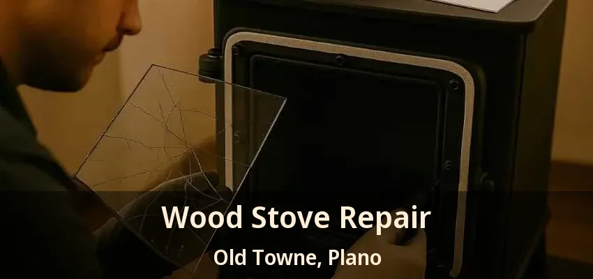 Wood Stove Repair Old Towne, Plano - TX Wood Stove Repair Old Towne, Plano - TX
