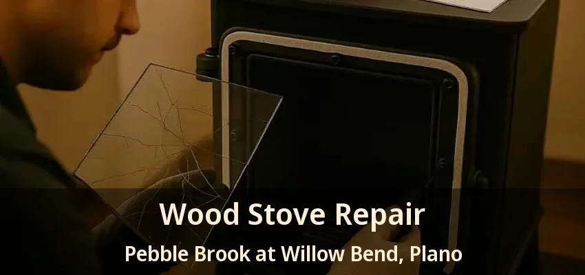 Wood Stove Repair Pebble Brook at Willow Bend, Plano - TX